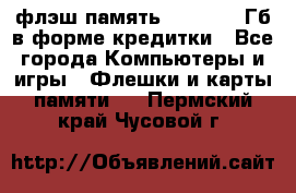 флэш-память   16 - 64 Гб в форме кредитки - Все города Компьютеры и игры » Флешки и карты памяти   . Пермский край,Чусовой г.